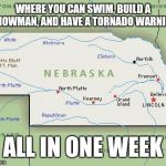 Scumbag Nebraska | WHERE YOU CAN SWIM, BUILD A SNOWMAN, AND HAVE A TORNADO WARNING; ALL IN ONE WEEK | image tagged in scumbag nebraska | made w/ Imgflip meme maker