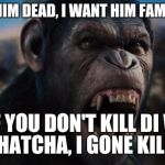 DEM KILL MY BREDA HARAMBE AND I WANT HIM DEAD | I WANT HIM DEAD, I WANT HIM FAMILY DEAD; AND IF YOU DON'T KILL DI WHITE BOY HATCHA, I GONE KILL YOU | image tagged in caeser rise of the planet of the apes | made w/ Imgflip meme maker
