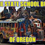 The Bus Ride is the Education | THE STATE SCHOOL BUS; OF OREGON | image tagged in hippies,oregon,school bus | made w/ Imgflip meme maker