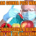 It's Just Your Food | HUMAN GUINEA PIGS WANTED; CONDUCTING A BLIND STUDY ON THE UNINFORMED | image tagged in gmo fruits vegetables,blind study,experiment,guinea pig | made w/ Imgflip meme maker