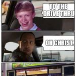 I couldn't resist... | WHERE WE HEADED? TO THE DRIVE THRU; OH CHRIST. | image tagged in bad luck brian disaster taxi runs into convenience store,memes,funny | made w/ Imgflip meme maker