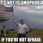 Islamophobia = irrational fear of Islam/Muslims | IT'S NOT ISLAMOPHOBIA; IF YOU'RE NOT AFRAID. | image tagged in memes,american flag shotgun guy,murica,muslims,funny | made w/ Imgflip meme maker