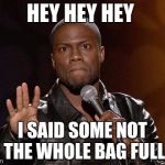 Kevin Hart | HEY HEY HEY; I SAID SOME NOT THE WHOLE BAG FULL | image tagged in kevin hart | made w/ Imgflip meme maker