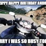 Motorcycle | A ZIPPY HAPPY BIRTHDAY ANDREA; SORRY I WAS SO BUSY TODAY | image tagged in motorcycle | made w/ Imgflip meme maker