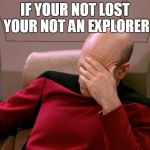 facepalm_pickard | IF YOUR NOT LOST YOUR NOT AN EXPLORER | image tagged in facepalm_pickard | made w/ Imgflip meme maker