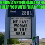 Glad They Aren't In The Front | I KNOW A VETERINARIAN THAT CAN HELP YOU WITH THAT PROBLEM | image tagged in wormy,memes,lol,lynch1979 | made w/ Imgflip meme maker