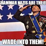 Grammar Nazis | THE GRAMMAR NAZIS ARE THE ENEMY; WADE INTO THEM! | image tagged in patton,grammar nazi | made w/ Imgflip meme maker