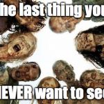 Walking dead | the last thing you; NEVER want to see | image tagged in walking dead | made w/ Imgflip meme maker