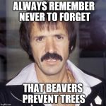a tree is a terrible thing to waste | ALWAYS REMEMBER NEVER TO FORGET; THAT BEAVERS PREVENT TREES | image tagged in sonny bono | made w/ Imgflip meme maker
