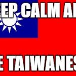 Taiwan | KEEP CALM AND; BE TAIWANESE | image tagged in taiwan | made w/ Imgflip meme maker