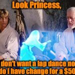 Help Me Obi Wan Kenobi | Look Princess, I don't want a lap dance nor do i have change for a $50! | image tagged in help me obi wan kenobi,memes,funny memes,funny,evilmandoevil | made w/ Imgflip meme maker