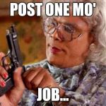 Madea | POST ONE MO'; JOB... | image tagged in madea | made w/ Imgflip meme maker