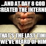 To All Religious People: This Is Just A Joke! | ...AND AT DAY 8 GOD CREATED THE INTERNET; THAT'S THE LAST TIME WE'VE HEARD OF HIM | image tagged in 28 eliminate prayer or any phase of religious expression in th,memes,internet,god | made w/ Imgflip meme maker