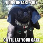 Darth Pug | JOIN THE FART SIDE; OR I'LL EAT YOUR CAKE | image tagged in darth pug | made w/ Imgflip meme maker