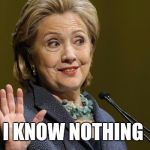 Hillary when asked a question | I KNOW NOTHING | image tagged in hillary clinton,memes,scumbag hillary clinton | made w/ Imgflip meme maker