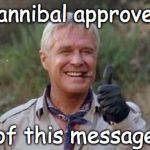 Hannibal a team  | Hannibal approves; of this message | image tagged in hannibal a team | made w/ Imgflip meme maker