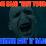 Voldemort Noooooo | MY MOM SAID "GOT YOUR NOSE"; I NEVER GOT IT BACK | image tagged in voldemort noooooo | made w/ Imgflip meme maker