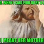 What is going on, now dory, from finding nemo, is a lesbian, I am not watching Pixar or Disney anymore, our world is horrible | NO, NO, WHEN I SAID FIND DORY A LOVER; I MEANT HER MOTHER | image tagged in face palm jesus | made w/ Imgflip meme maker