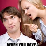 nagging wife | WHO NEEDS A WEAPON IN THE HOUSE; WHEN YOU HAVE A WIFE WHO CAN NAG THE BURGLAR TO DEATH | image tagged in nagging wife | made w/ Imgflip meme maker