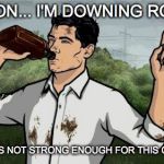 Archer2 | HOLD ON... I'M DOWNING ROOFIES; CUZ TEA IS NOT STRONG ENOUGH FOR THIS CRAPFEST | image tagged in archer2 | made w/ Imgflip meme maker