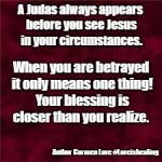 Betrayal | A Judas always appears before you see Jesus in your circumstances. When you are betrayed it only means one thing! Your blessing is closer than you realize. Author Carmen Love #Loveishealing | image tagged in loveishealing,betrayal,judas,jesus,blessings | made w/ Imgflip meme maker