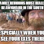 redneck-2 | FAMILY REUNIONS MUST REALLY BE AWKWARD IN THE SOUTH; ESPECIALLY WHEN YOU SEE YOUR EXES THERE | image tagged in redneck-2 | made w/ Imgflip meme maker