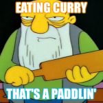 Jasper Paddlin' | EATING CURRY; THAT'S A PADDLIN' | image tagged in jasper paddlin' | made w/ Imgflip meme maker