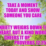 sunshine trees | TAKE A MOMENT TODAY AND SHOW SOMEONE YOU CARE; "ANXIETY WEIGHS DOWN THE HEART,
BUT A KIND WORD CHEERS IT UP."  



                       PROVERBS 12:25 | image tagged in sunshine trees | made w/ Imgflip meme maker