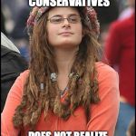 Now of course you can't just say things without a mirrored effect now can you? | MAKES SEVERAL POLITICAL MEMES AGAINST CONSERVATIVES; DOES NOT REALIZE ANYONE COULD RENAME THE MEME AGAINST LIBERALS | image tagged in college liberal,liberal vs conservative | made w/ Imgflip meme maker