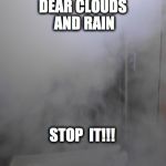 Vape Clouds  | DEAR CLOUDS AND RAIN; STOP  IT!!! | image tagged in vape clouds | made w/ Imgflip meme maker
