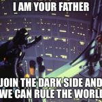 Star Wars I am your father | I AM YOUR FATHER; JOIN THE DARK SIDE AND WE CAN RULE THE WORLD | image tagged in star wars i am your father | made w/ Imgflip meme maker