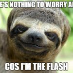 swag sloth with haircut | THERE'S NOTHING TO WORRY ABOUT; COS I'M THE FLASH | image tagged in swag sloth with haircut | made w/ Imgflip meme maker
