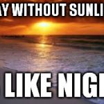 Evening beach | A DAY WITHOUT SUNLIGHT; IS LIKE NIGHT | image tagged in evening beach | made w/ Imgflip meme maker