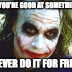 The Joker | IF YOU'RE GOOD AT SOMETHING, NEVER DO IT FOR FREE. | image tagged in the joker | made w/ Imgflip meme maker