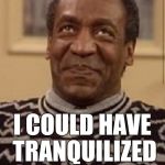 Bill cosby | I COULD HAVE TRANQUILIZED THAT GORILLA | image tagged in bill cosby | made w/ Imgflip meme maker