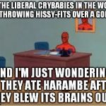 I could sure go for some "Haramburgers" right about now... | ALL THE LIBERAL CRYBABIES IN THE WORLD ARE THROWING HISSY-FITS OVER A GORILLA; AND I'M JUST WONDERING IF THEY ATE HARAMBE AFTER THEY BLEW ITS BRAINS OUT? | image tagged in spidey,memes,liberal crybabies,harambe burger | made w/ Imgflip meme maker