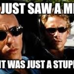 Vin diesel and O'Brian talking | DID I JUST SAW A MEME? NYAH IT WAS JUST A STUPID ONE | image tagged in fast and furious | made w/ Imgflip meme maker