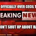 Someone make this go away. | WORLD OFFICIALLY OVER CECIL THE LION; NOW WON'T SHUT UP ABOUT HARAMBE | image tagged in breaking news,harambe,cecil the lion | made w/ Imgflip meme maker