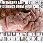 I wrote this one down to remember | REMEMBERS ALL THE LYRICS TO STUPID SONGS FROM YOUR CHILDHOOD CAN'T REMEMBER YOUR BRILLIANT MEME IDEA FROM ONE HOUR AGO | image tagged in memes,scumbag brain,forgetful old man | made w/ Imgflip meme maker