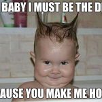 Baby Devil | HEY BABY I MUST BE THE DEVIL; BECAUSE YOU MAKE ME HORNY | image tagged in baby devil | made w/ Imgflip meme maker