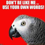 No Parrots (Use Your Own Words) | DON'T BE LIKE ME ... 
USE YOUR OWN WORDS! | image tagged in antiplagiarism,plagiarism,parroting,melania trump | made w/ Imgflip meme maker