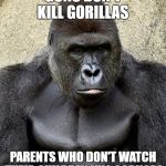Harambe | GUNS DON'T KILL GORILLAS; PARENTS WHO DON'T WATCH THEIR CHILDREN KILL GORILLAS | image tagged in harambe | made w/ Imgflip meme maker