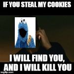Liam Neeson Taken | IF YOU STEAL MY COOKIES; I WILL FIND YOU, AND I WILL KILL YOU | image tagged in liam neeson taken | made w/ Imgflip meme maker