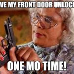 Madea | LEAVE MY FRONT DOOR UNLOCKED; ONE MO TIME! | image tagged in madea | made w/ Imgflip meme maker