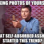 It Lived Long and Prospered | TAKING PHOTOS OF YOURSELF; WHAT SELF-ABSORBED ASSHOLE STARTED THIS TREND? | image tagged in mccoy selfie,selfie,star trek | made w/ Imgflip meme maker