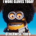 minion_isaac | IT'S A GOOD THING I WORE GLOVES TODAY; OTHERWISE YOU'D BE TOO HOT TO HANDLE | image tagged in minion_isaac | made w/ Imgflip meme maker