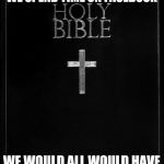 holy-bible | IF WE SPENT TIME READING THE BIBLE AS MUCH AS WE SPEND TIME ON FACEBOOK; WE WOULD ALL WOULD HAVE READ IT OVER 100 TIMES BY NOW... INCLUDING ME.. | image tagged in holy-bible | made w/ Imgflip meme maker