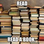 Books | READ; READ A BOOK. | image tagged in books | made w/ Imgflip meme maker