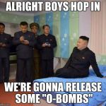 kim jong un bedtime | ALRIGHT BOYS HOP IN; WE'RE GONNA RELEASE SOME "O-BOMBS" | image tagged in kim jong un bedtime,kim jong un,memes | made w/ Imgflip meme maker