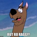 Rut Ro Raggy | RUT RO RAGGY! | image tagged in scooby,memes | made w/ Imgflip meme maker